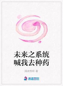 未来之系统喊我去种药 未来之系统喊我去种药