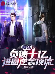 娱乐:负债十亿,进圈逆袭顶流 娱乐:负债十亿,进圈逆袭顶流