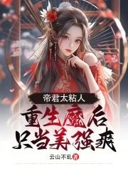 帝君太粘人,重生魔后只当美强爽 帝君太粘人,重生魔后只当美强爽