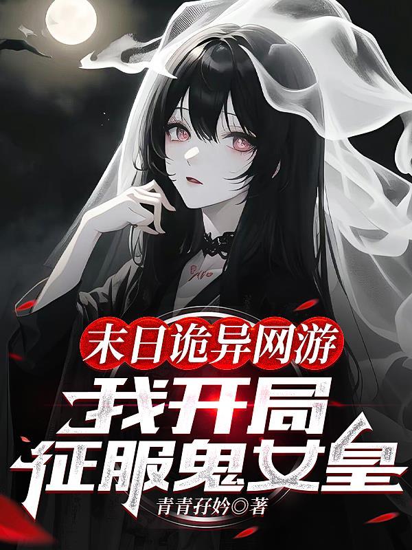末日诡异网游:我开局征服鬼女皇 末日诡异网游:我开局征服鬼女皇