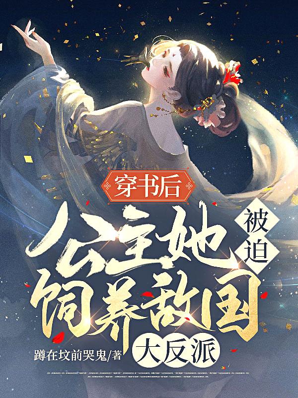 穿书后,公主她被迫饲养敌国大反派 穿书后,公主她被迫饲养敌国大反派
