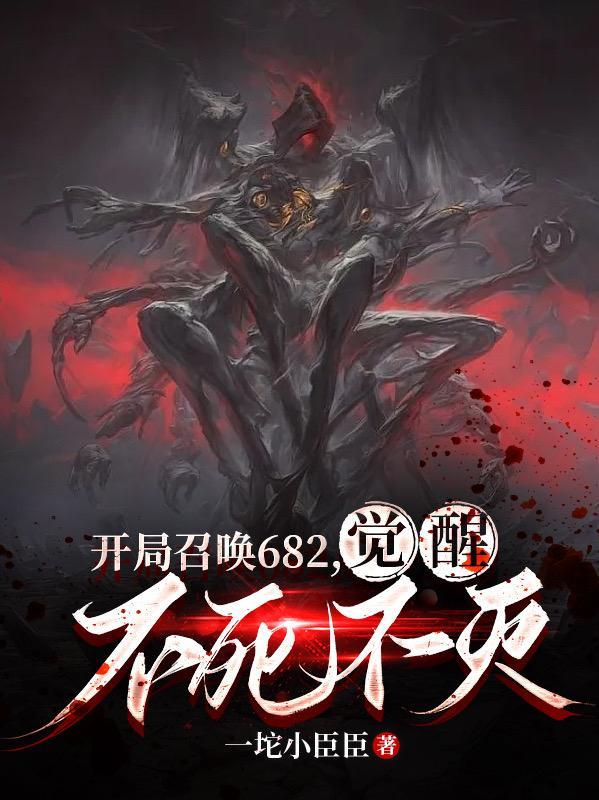 开局召唤682,觉醒不死不灭 开局召唤682,觉醒不死不灭