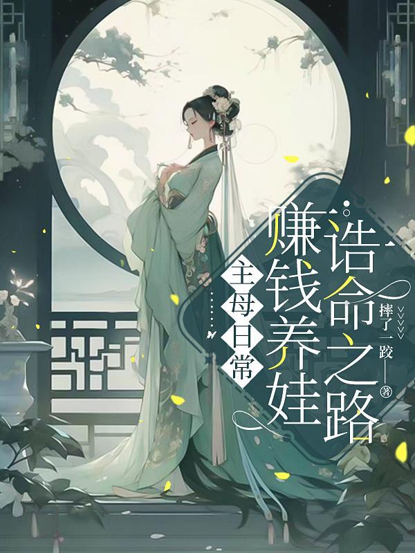 主母日常:赚钱养娃诰命之路 主母日常:赚钱养娃诰命之路