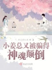 小姜总又被骗得神魂颠倒 小姜总又被骗得神魂颠倒