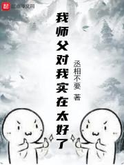 我师父对我实在太好了 我师父对我实在太好了