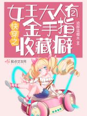 快穿之女王大人有金手指收藏癖 快穿之女王大人有金手指收藏癖