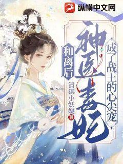 和离后,神医毒妃成了战王心尖宠 和离后,神医毒妃成了战王心尖宠