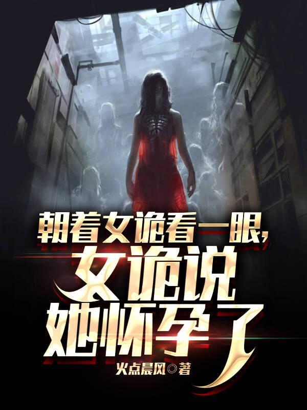 朝着女诡看一眼,女诡说她怀孕了 朝着女诡看一眼,女诡说她怀孕了