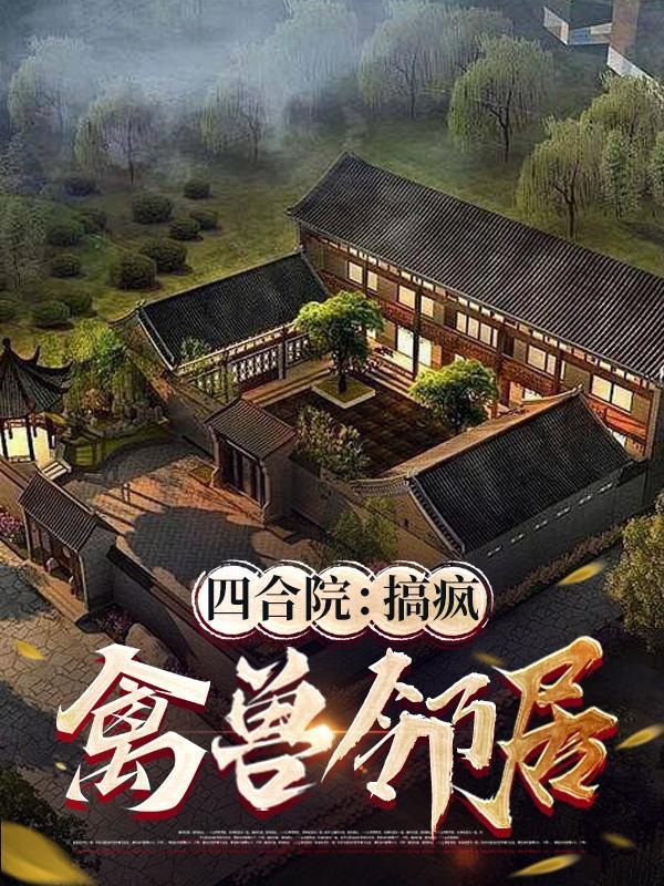 四合院:搞疯禽兽邻居 四合院:搞疯禽兽邻居