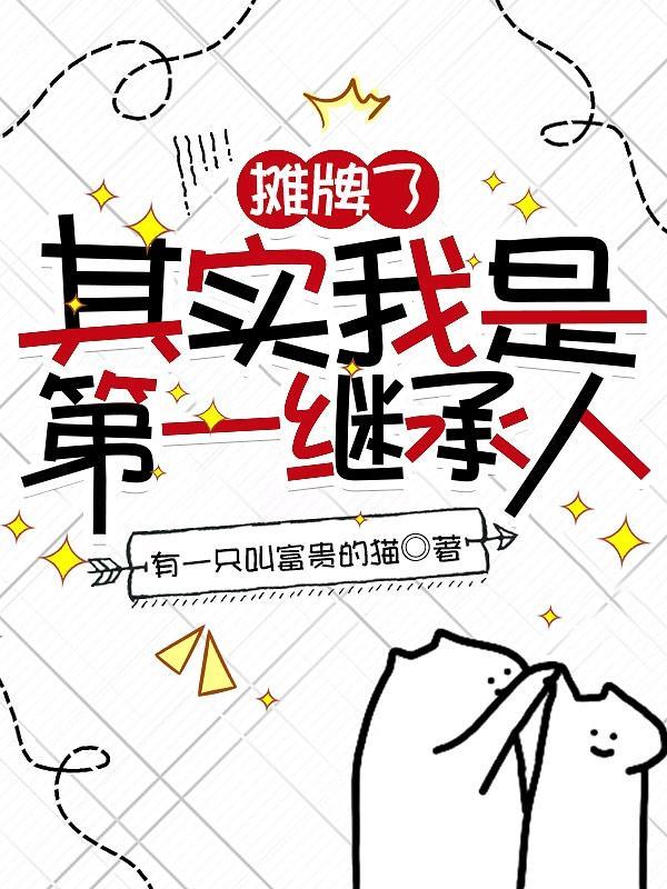 摊牌了,其实我是第一继承人 摊牌了,其实我是第一继承人