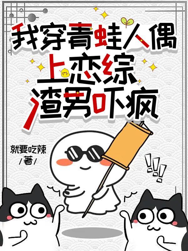 我穿青蛙人偶上恋综,渣男吓疯 我穿青蛙人偶上恋综,渣男吓疯