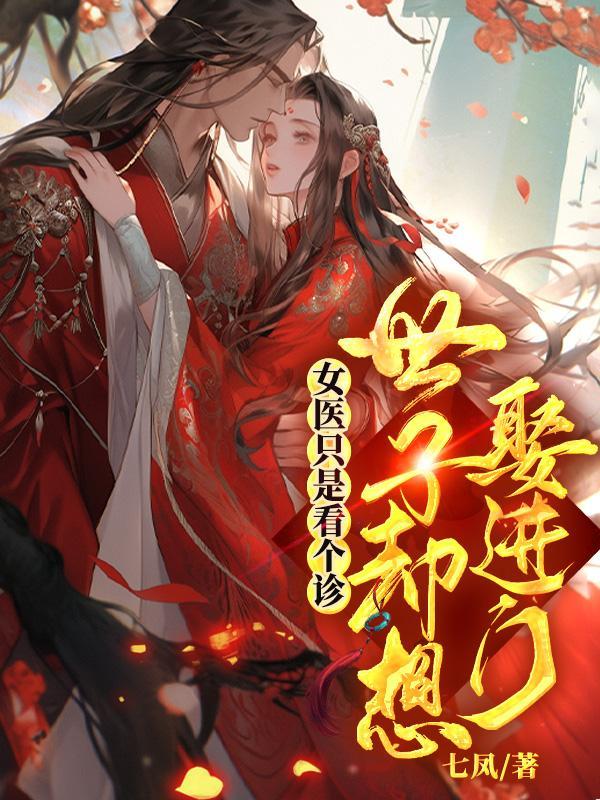 女医只是看个诊,世子却想娶进门 女医只是看个诊,世子却想娶进门