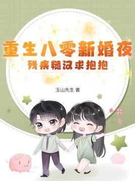 重生八零新婚夜,残疾糙汉求抱抱 重生八零新婚夜,残疾糙汉求抱抱
