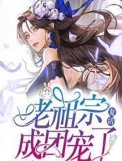 老祖宗复活成团宠了 老祖宗复活成团宠了