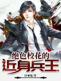 绝色校花的近身兵王 绝色校花的近身兵王