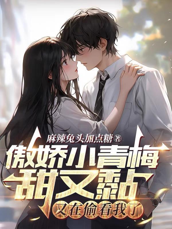 傲娇小青梅甜又黏,又在偷看我了 傲娇小青梅甜又黏,又在偷看我了