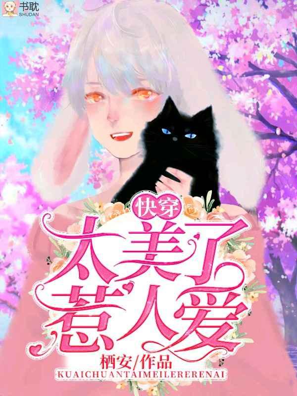 太美了惹人爱【快穿】 太美了惹人爱【快穿】