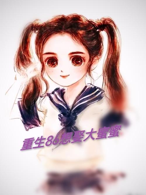 重生86想娶大蜜蜜 重生86想娶大蜜蜜