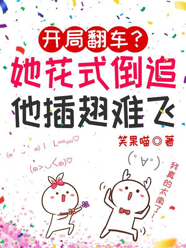 开局翻车?她花式倒追他插翅难飞 开局翻车?她花式倒追他插翅难飞