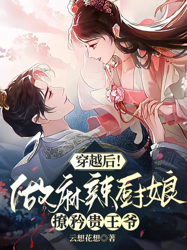 穿越后!做麻辣厨娘撩矜贵王爷 穿越后!做麻辣厨娘撩矜贵王爷