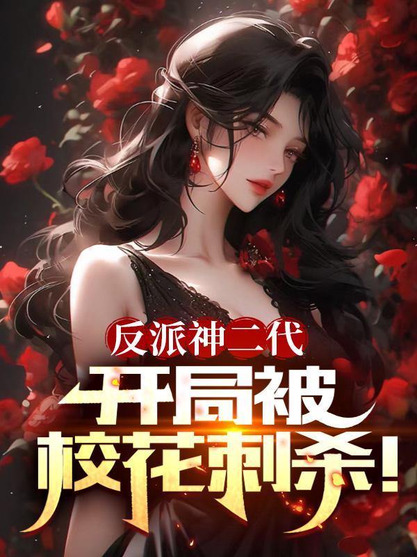 反派神二代,开局被校花刺杀! 反派神二代,开局被校花刺杀!