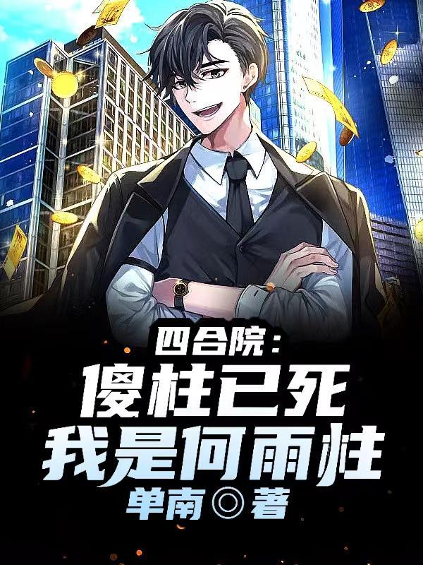 四合院:傻柱已死,我是何雨柱! 四合院:傻柱已死,我是何雨柱!