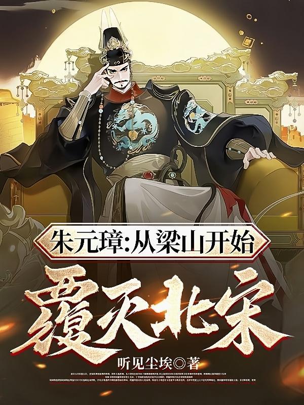 朱元璋:从梁山开始,覆灭北宋! 朱元璋:从梁山开始,覆灭北宋!