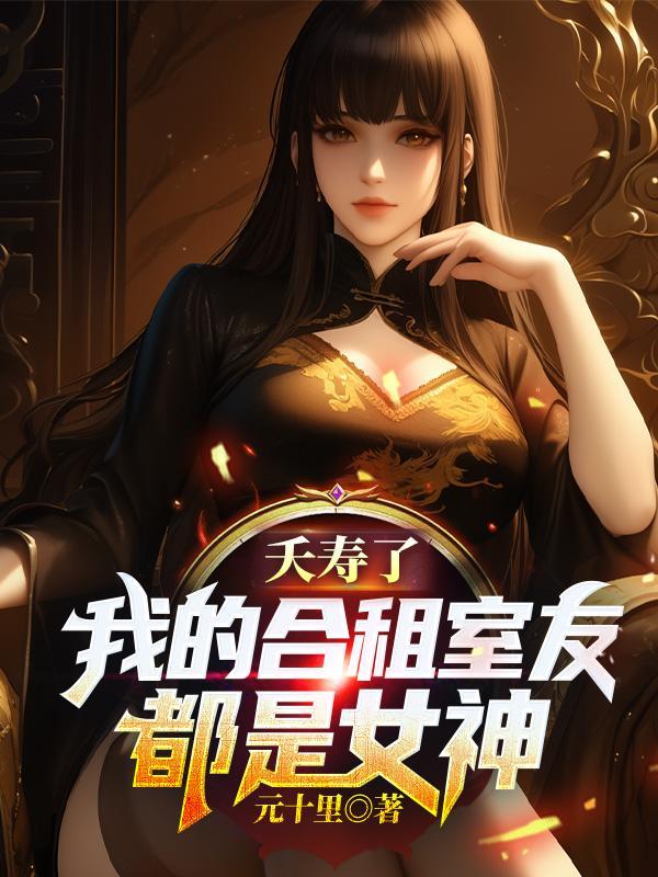 夭寿了,我的合租室友都是女神 夭寿了,我的合租室友都是女神