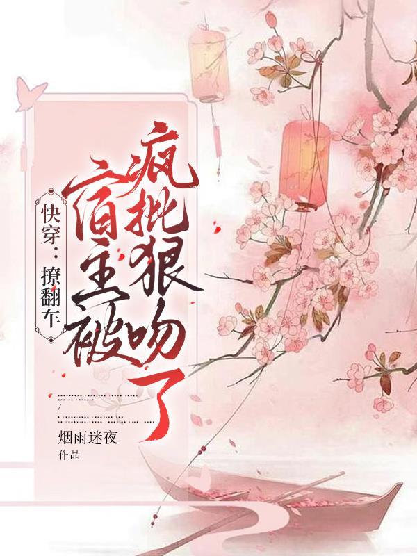 快穿撩翻车宿主被疯批狠吻了小说大结局 快穿撩翻车宿主被疯批狠吻了小说大结局