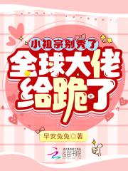 小祖宗别秀了,全球大佬给跪了 小祖宗别秀了,全球大佬给跪了