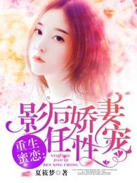 重生蜜恋:影后娇妻任性宠 重生蜜恋:影后娇妻任性宠