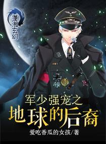 军少强宠之地球的后裔 军少强宠之地球的后裔