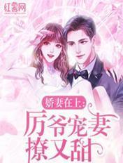 娇妻在上:厉爷宠妻撩又甜 娇妻在上:厉爷宠妻撩又甜