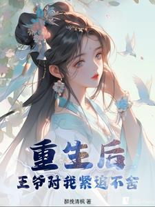 重生后王爷对我紧追不舍 重生后王爷对我紧追不舍