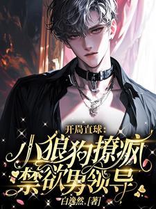 开局直球小狼狗撩疯禁欲男领导 开局直球小狼狗撩疯禁欲男领导
