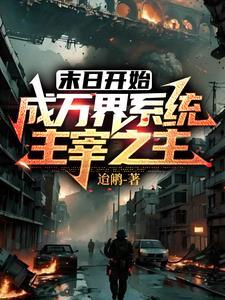 末世开始成万界系统主宰之主 末世开始成万界系统主宰之主