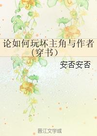 论如何玩坏主角与作者(穿书) 论如何玩坏主角与作者(穿书)