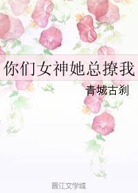 你们女神她总撩我 你们女神她总撩我