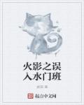 火影之误入水门班 火影之误入水门班