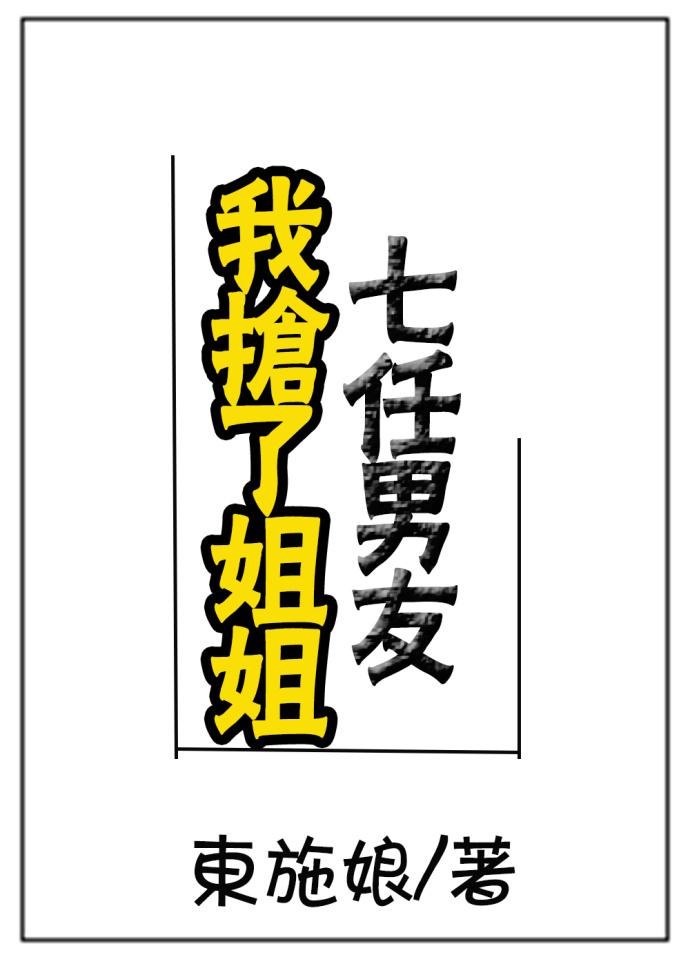 我抢了姐姐七任男友 我抢了姐姐七任男友