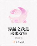 穿越之我是未来女皇 穿越之我是未来女皇