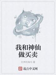 我和神仙做买卖 我和神仙做买卖
