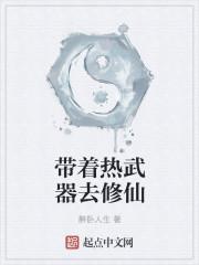 带着热武器去修仙 带着热武器去修仙