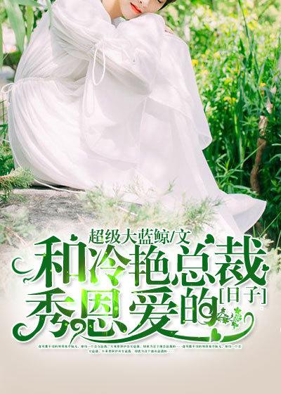 和冷艳总裁秀恩爱的日子 和冷艳总裁秀恩爱的日子