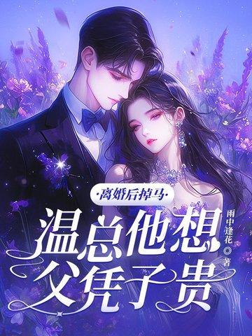 离婚后掉马,温总他想父凭子贵 离婚后掉马,温总他想父凭子贵