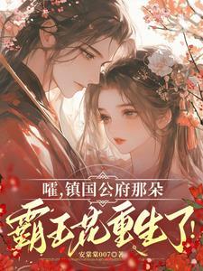 嚯,镇国公府那朵霸王花重生了! 嚯,镇国公府那朵霸王花重生了!