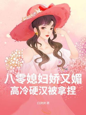 八零媳妇娇又媚,高冷硬汉被拿捏 八零媳妇娇又媚,高冷硬汉被拿捏