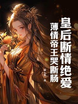 皇后断情绝爱,薄情帝王哭断肠 皇后断情绝爱,薄情帝王哭断肠