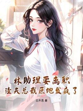 林助理要离职,渣夫总裁原地发疯了! 林助理要离职,渣夫总裁原地发疯了!