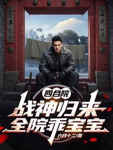 四合院:战神归来,全院乖宝宝 四合院:战神归来,全院乖宝宝